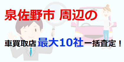 泉佐野市周辺の車買取店最大10社一括査定！