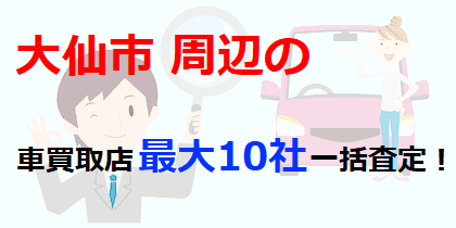 大仙市周辺の車買取店最大10社一括査定！