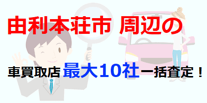 由利本荘市周辺の車買取店最大10社一括査定！