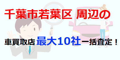 千葉市若葉区周辺の車買取店最大10社一括査定！