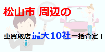 松山市周辺の車買取店最大10社一括査定！