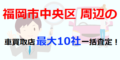 福岡市中央区周辺の車買取店最大10社一括査定！