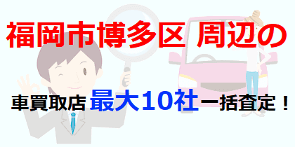 福岡市博多区周辺の車買取店最大10社一括査定！