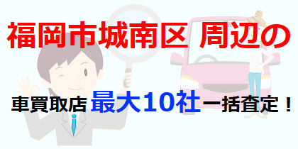 福岡市城南区周辺の車買取店最大10社一括査定！