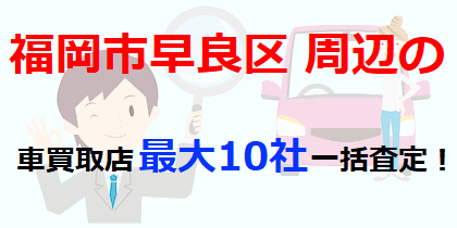 福岡市早良区周辺の車買取店最大10社一括査定！