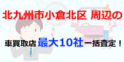 北九州市小倉北区周辺の車買取店最大10社一括査定！