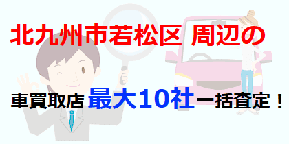 北九州市若松区周辺の車買取店最大10社一括査定！