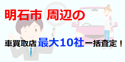 明石市周辺の車買取店最大10社一括査定！