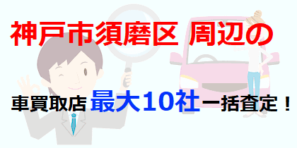 神戸市須磨区周辺の車買取店最大10社一括査定！