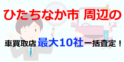 ひたちなか市周辺の車買取店最大10社一括査定！