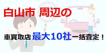 白山市周辺の車買取店最大10社一括査定！