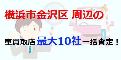 横浜市金沢区周辺の車買取店最大10社一括査定！