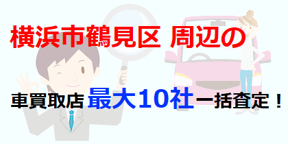 横浜市鶴見区周辺の車買取店最大10社一括査定！