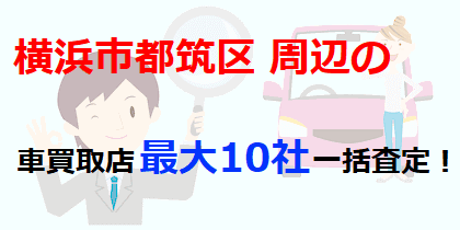 横浜市都筑区周辺の車買取店最大10社一括査定！