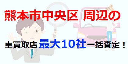 熊本市中央区周辺の車買取店最大10社一括査定！