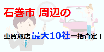 石巻市周辺の車買取店最大10社一括査定！