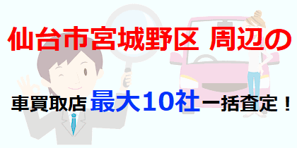 仙台市宮城野区周辺の車買取店最大10社一括査定！