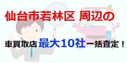 仙台市若林区周辺の車買取店最大10社一括査定！
