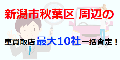 新潟市秋葉区周辺の車買取店最大10社一括査定！