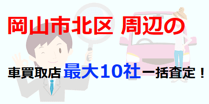 岡山市北区周辺の車買取店最大10社一括査定！