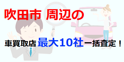 吹田市周辺の車買取店最大10社一括査定！