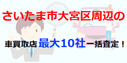 さいたま市大宮区周辺の車買取店最大10社一括査定！