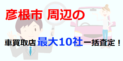 彦根市周辺の車買取店最大10社一括査定！