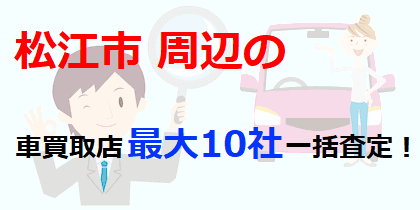 松江市周辺の車買取店最大10社一括査定！
