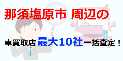 那須塩原市周辺の車買取店最大10社一括査定！