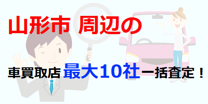 山形市周辺の車買取店最大10社一括査定！