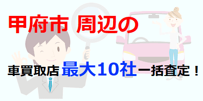 甲府市周辺の車買取店最大10社一括査定！